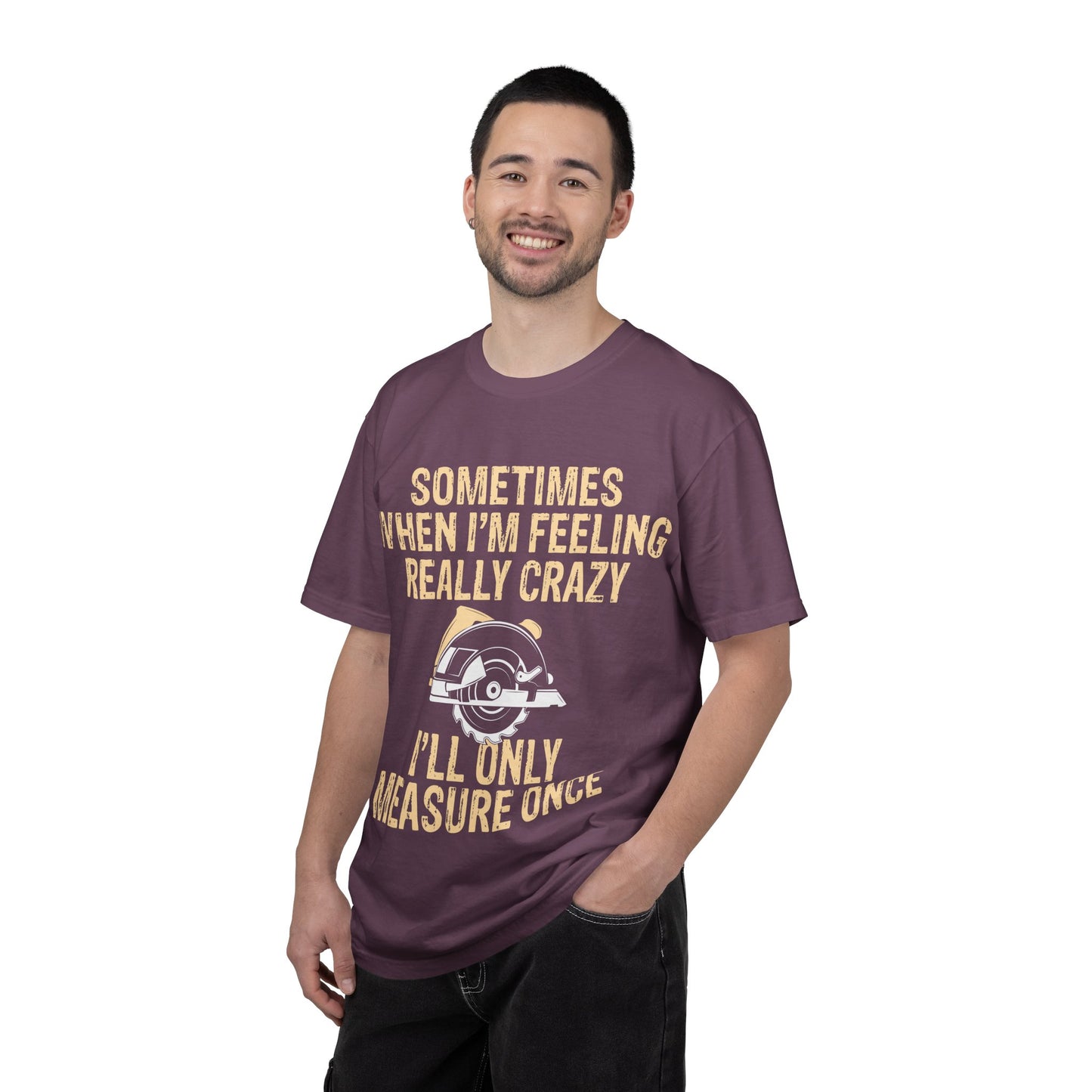 T-Shirt — "Sometimes When I'm Feeling Really Crazy I'll Only Measure Once" Carpenter/Circular Saw Tee
