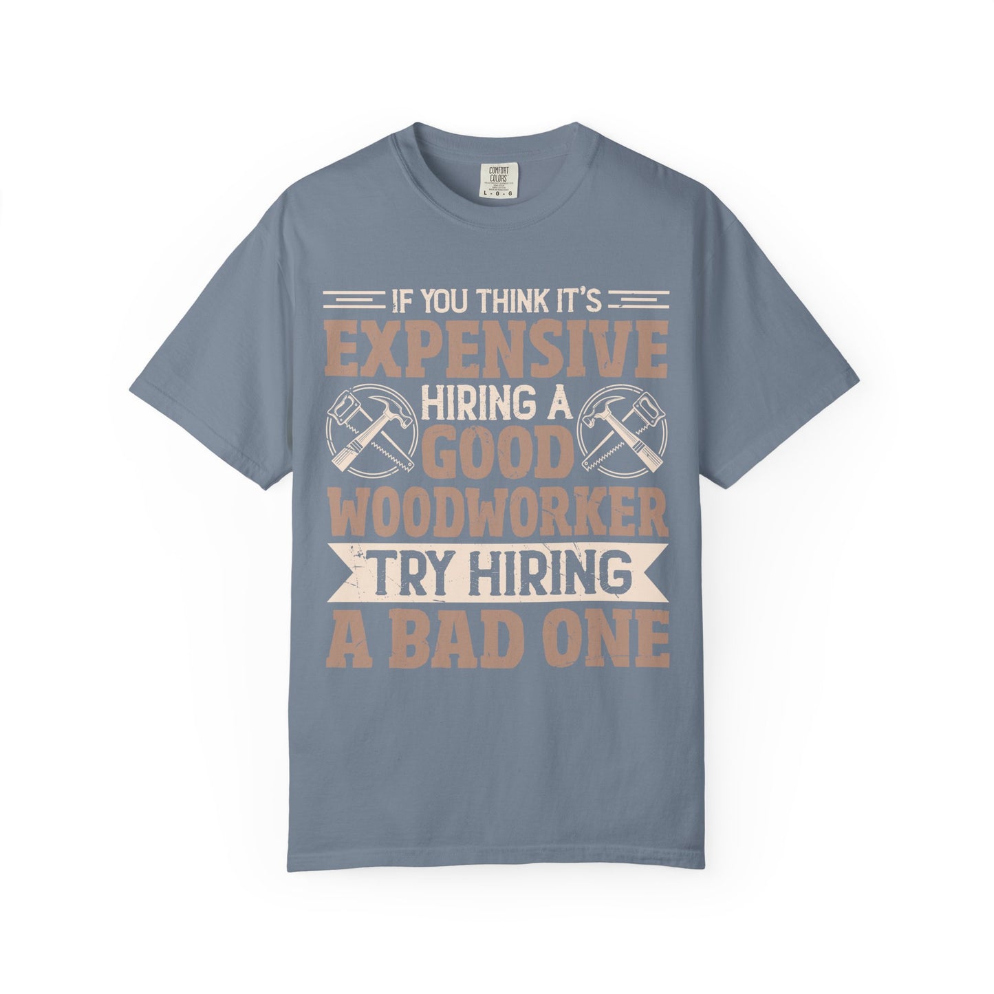 Woodworker T-Shirt — "If You Think It's Expensive Hiring a Good Woodworker, Try Hiring a Bad One"