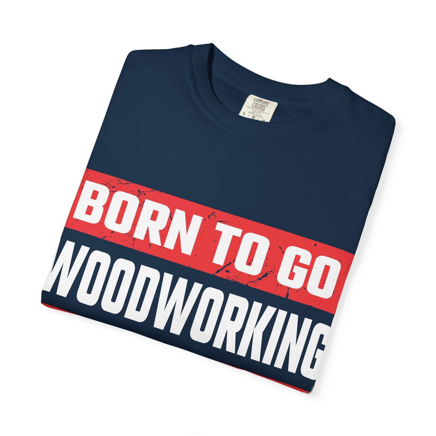 Born to Go Woodworking Forced to Work T-Shirt — Funny Woodworker Gift