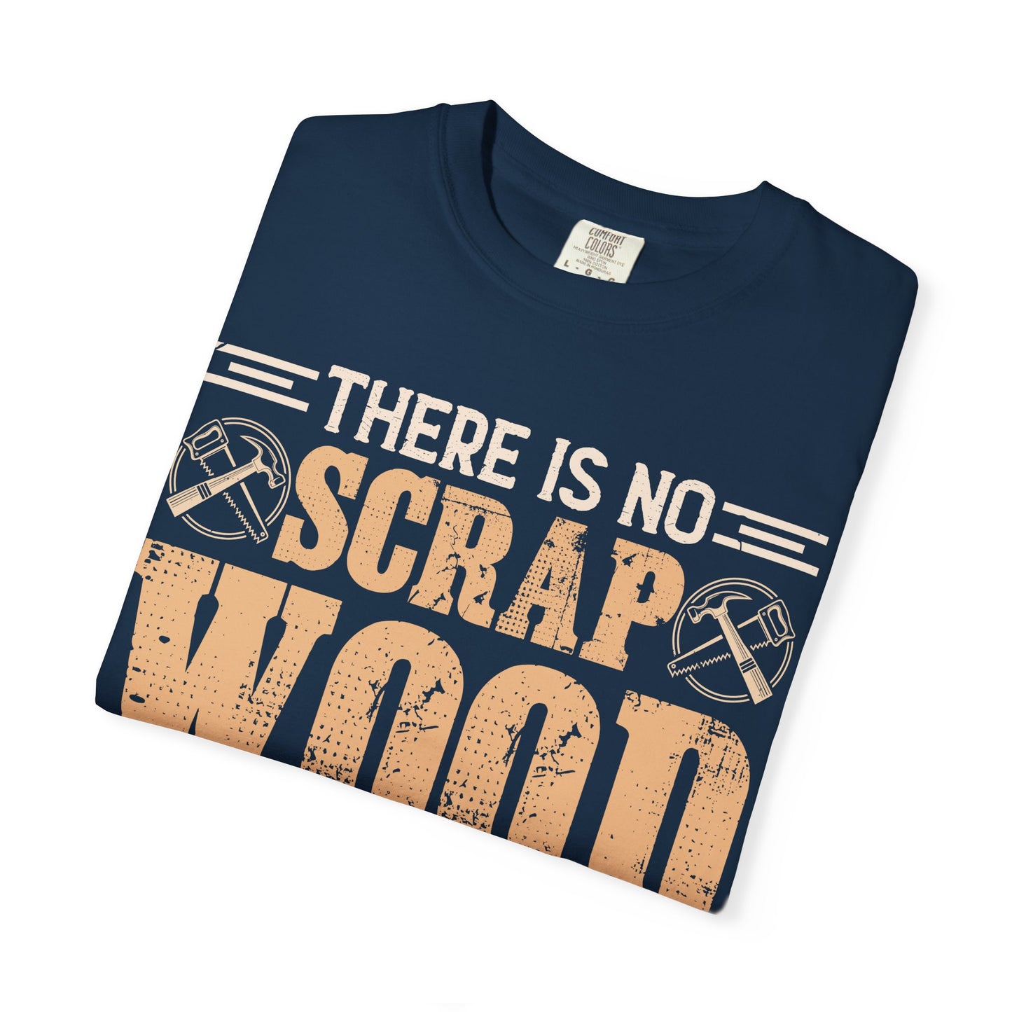 Woodworker T-Shirt — "There Is No Scrap Wood, Just Pieces Not Yet Used"