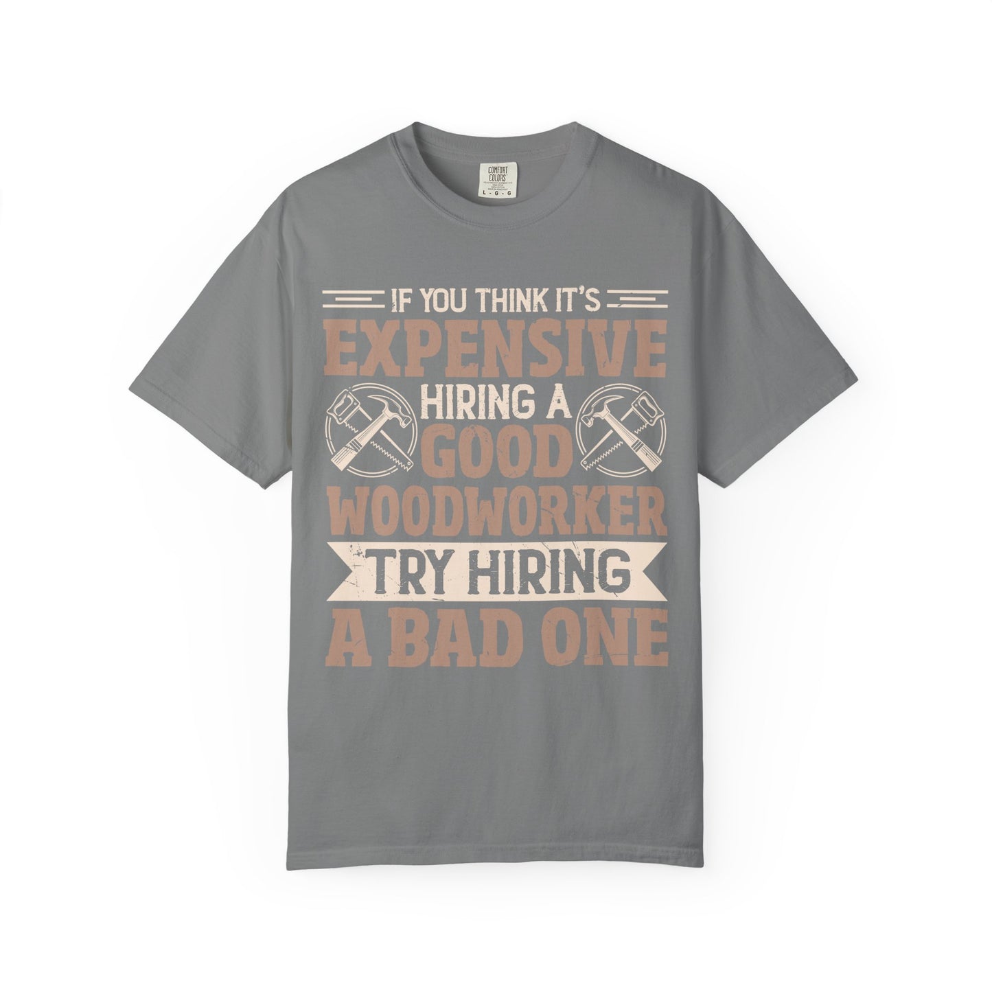Woodworker T-Shirt — "If You Think It's Expensive Hiring a Good Woodworker, Try Hiring a Bad One"