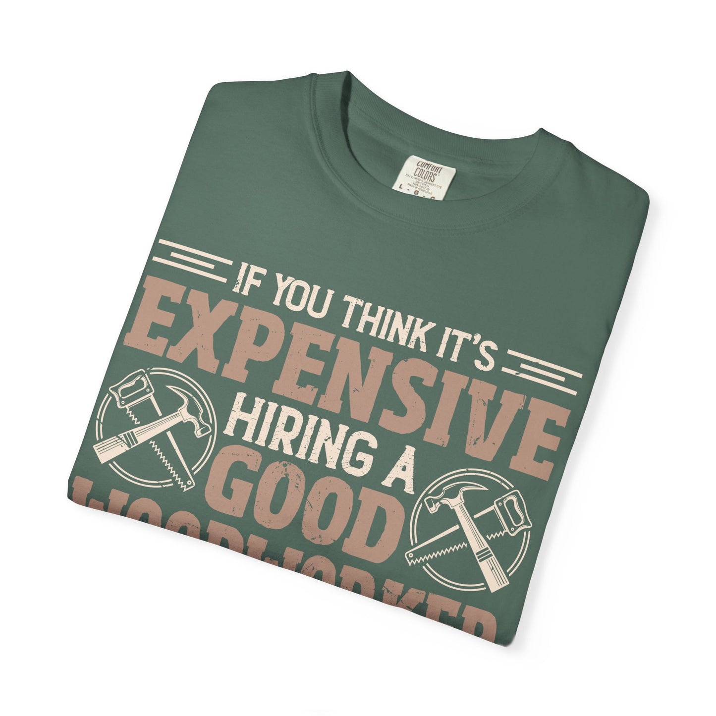 Woodworker T-Shirt — "If You Think It's Expensive Hiring a Good Woodworker, Try Hiring a Bad One"
