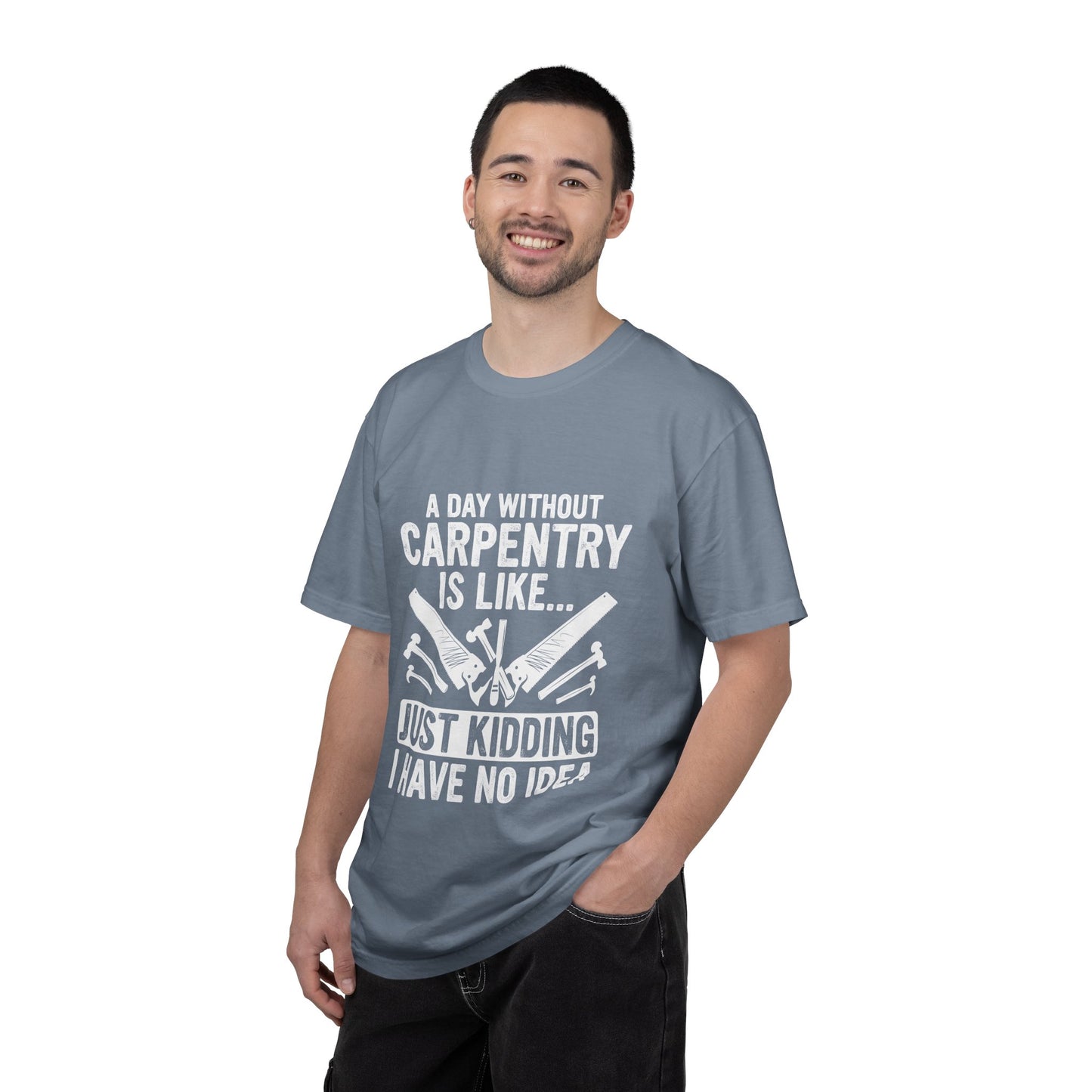 Carpentry T-Shirt - "A Day Without Carpentry Is Like... Just Kidding I Have No Idea"