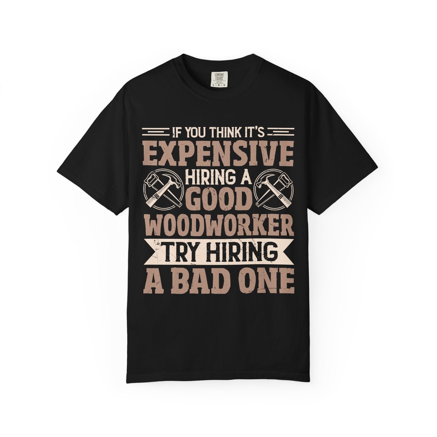 Woodworker T-Shirt — "If You Think It's Expensive Hiring a Good Woodworker, Try Hiring a Bad One"