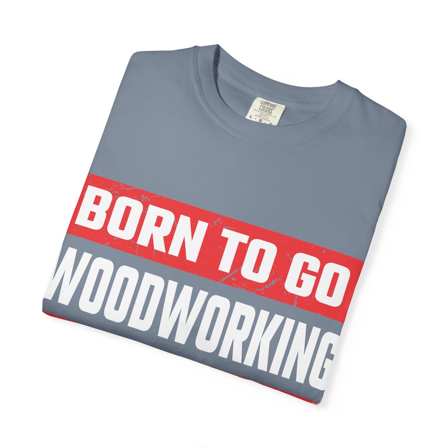 Born to Go Woodworking Forced to Work T-Shirt — Funny Woodworker Gift