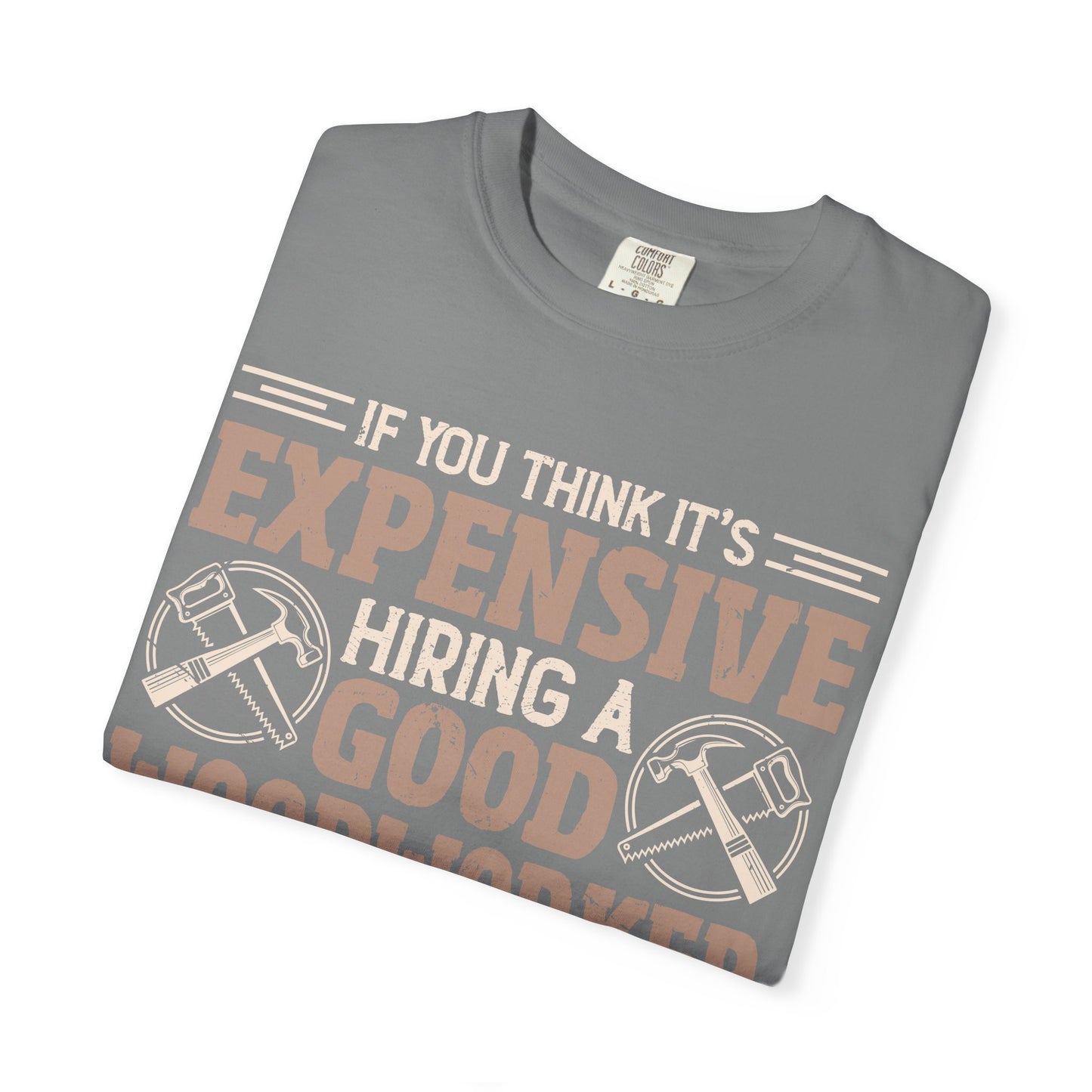Woodworker T-Shirt — "If You Think It's Expensive Hiring a Good Woodworker, Try Hiring a Bad One"