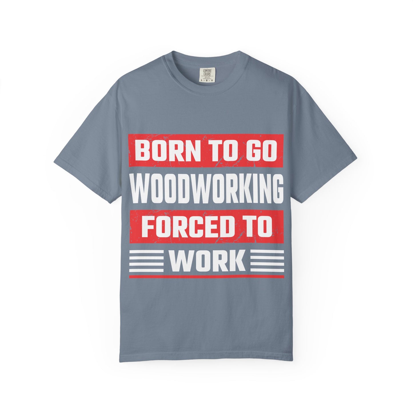 Born to Go Woodworking Forced to Work T-Shirt — Funny Woodworker Gift