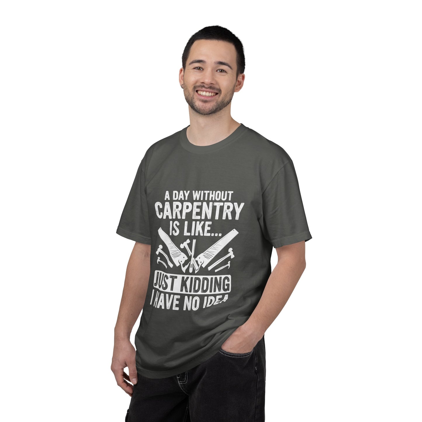 Carpentry T-Shirt - "A Day Without Carpentry Is Like... Just Kidding I Have No Idea"