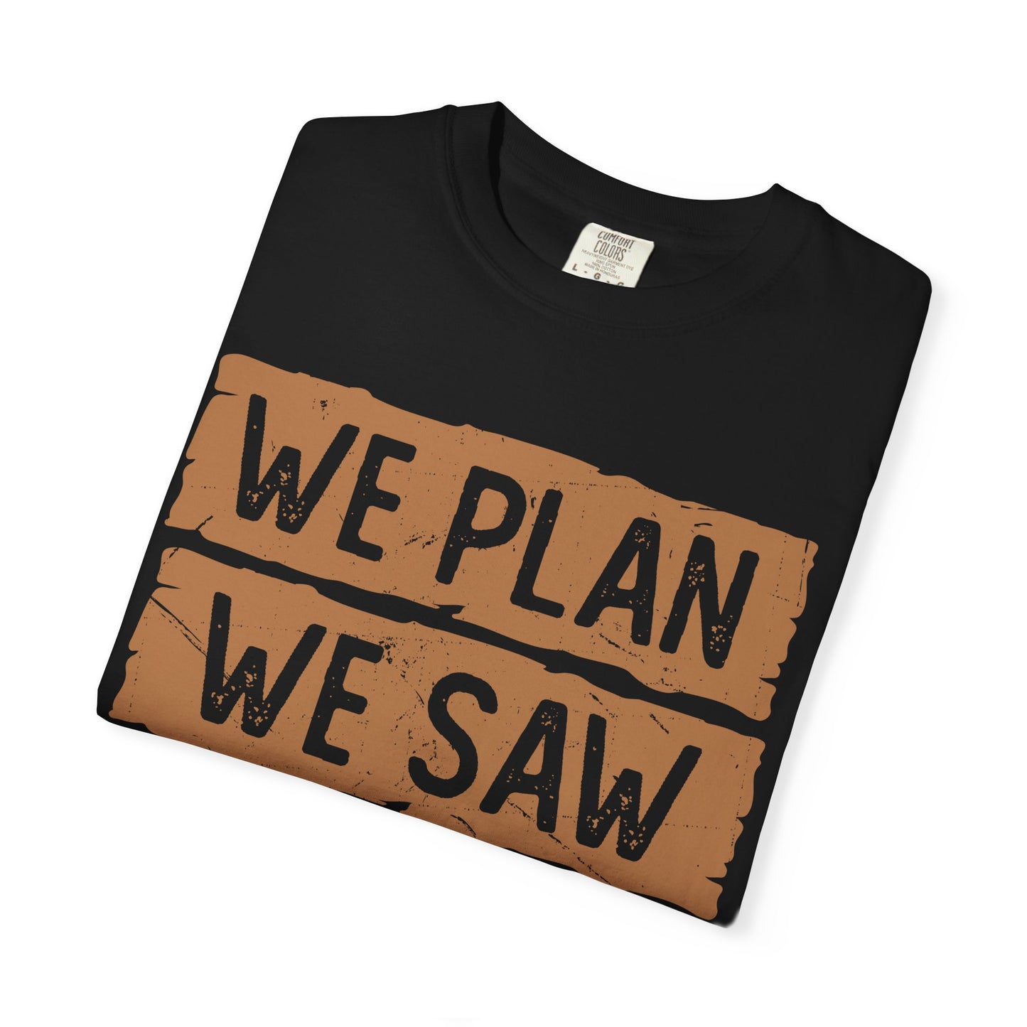 We Plan We Saw We Conquer T-Shirt