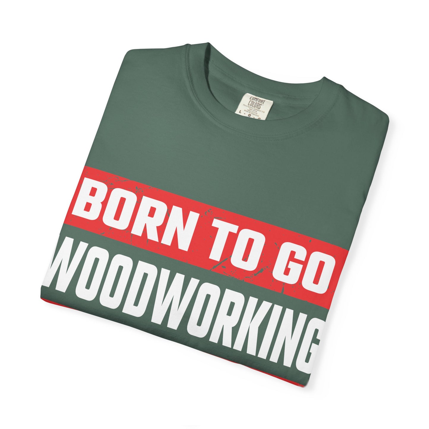 Born to Go Woodworking Forced to Work T-Shirt — Funny Woodworker Gift