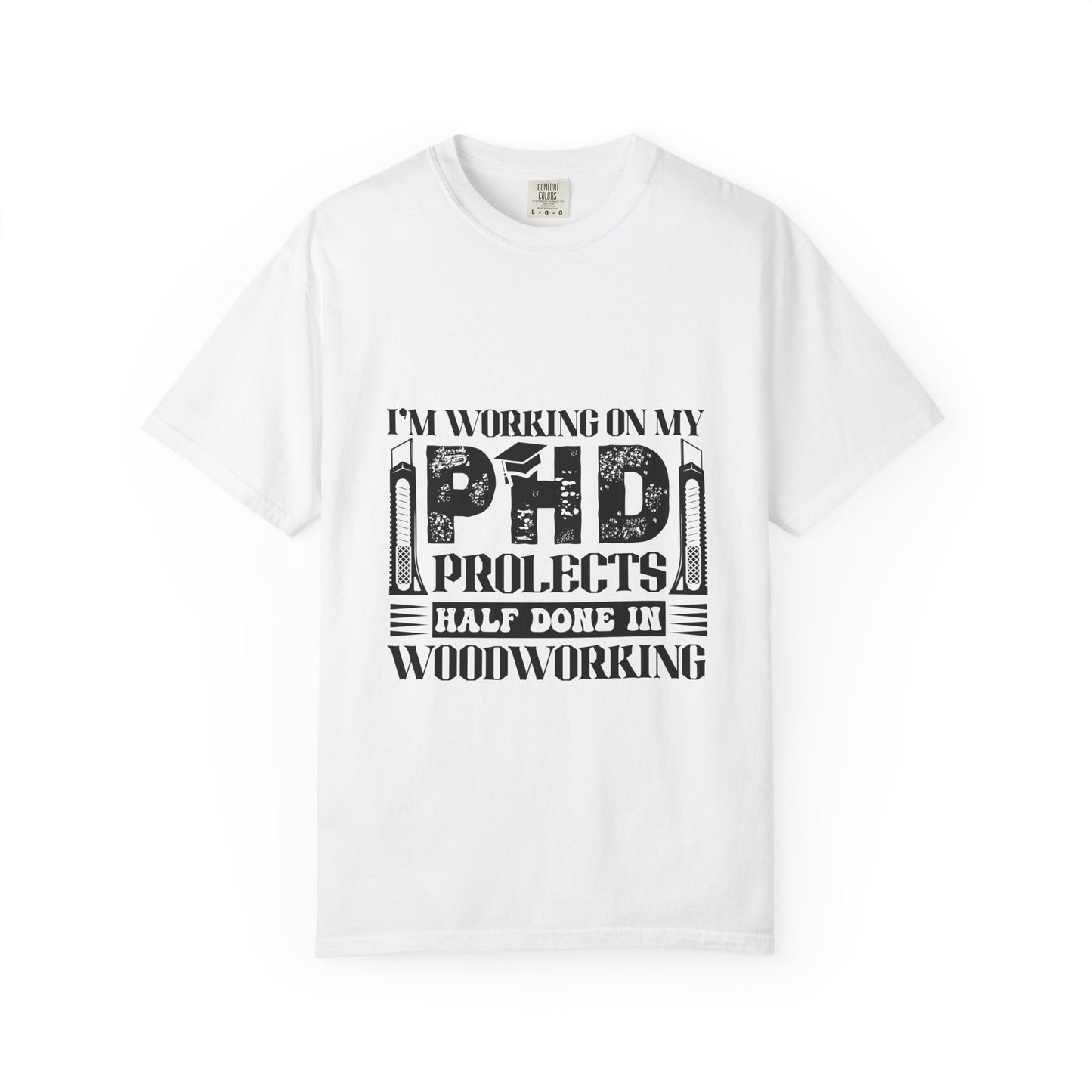 Woodworking Humor T-Shirt — “I’m Working On My PhD Projects Half Done In Woodworking” Tee