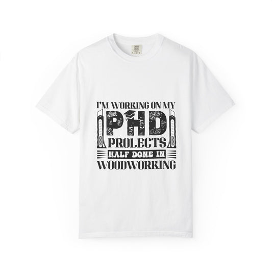 Woodworking Humor T-Shirt — “I’m Working On My PhD Projects Half Done In Woodworking” Tee