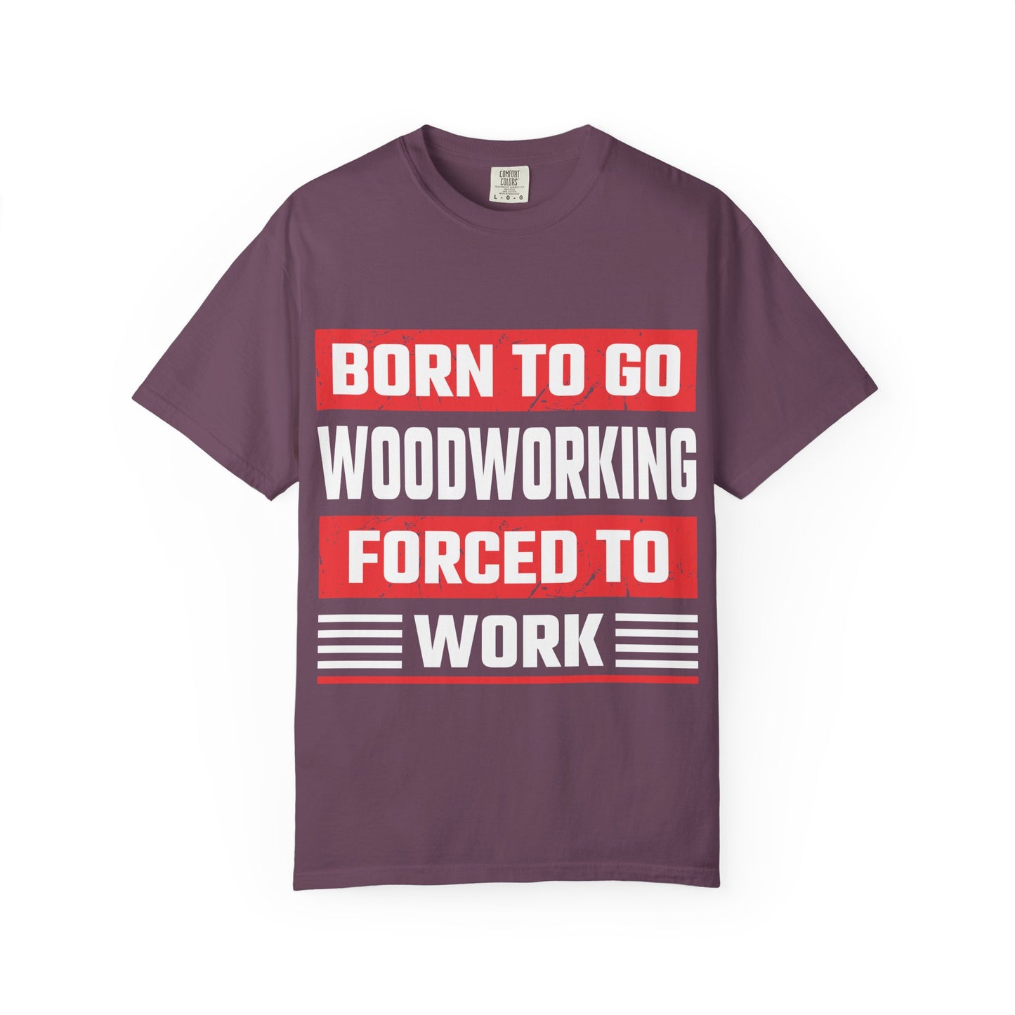 Born to Go Woodworking Forced to Work T-Shirt — Funny Woodworker Gift