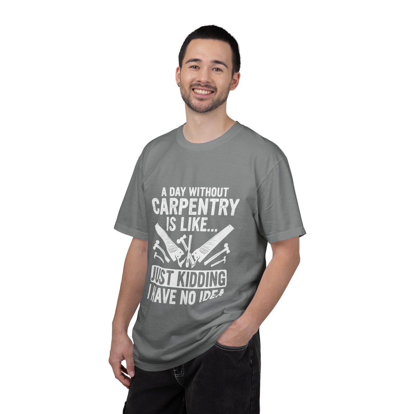 Carpentry T-Shirt - "A Day Without Carpentry Is Like... Just Kidding I Have No Idea"