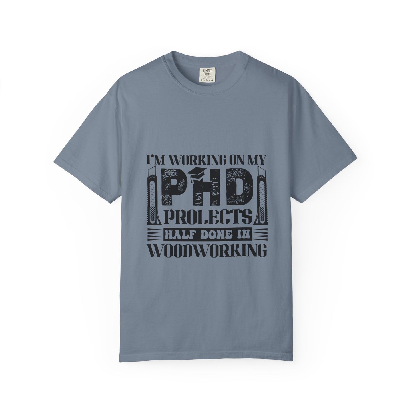 Woodworking Humor T-Shirt — “I’m Working On My PhD Projects Half Done In Woodworking” Tee
