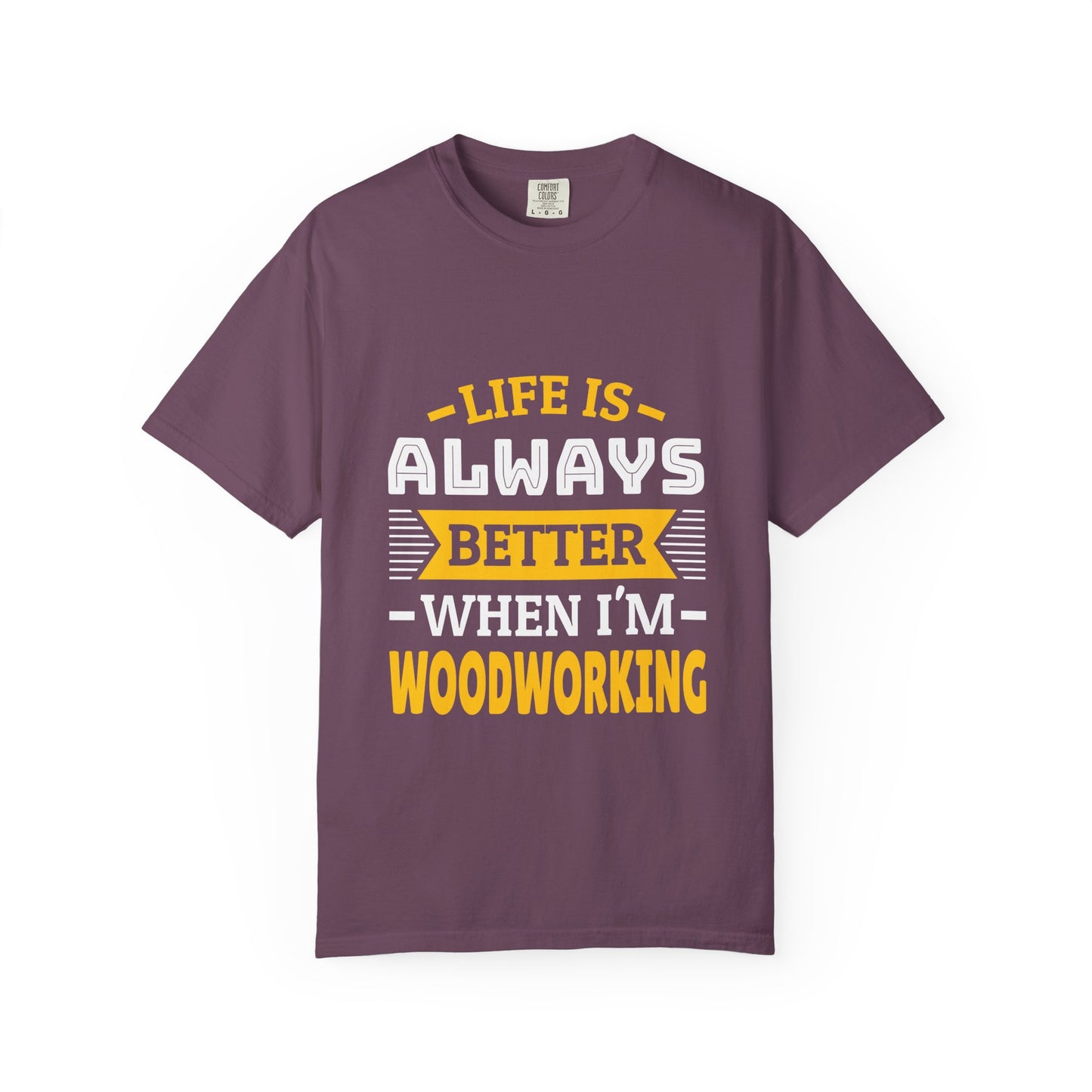 Woodworking T-Shirt — "Life Is Always Better When I’m Woodworking" Tee