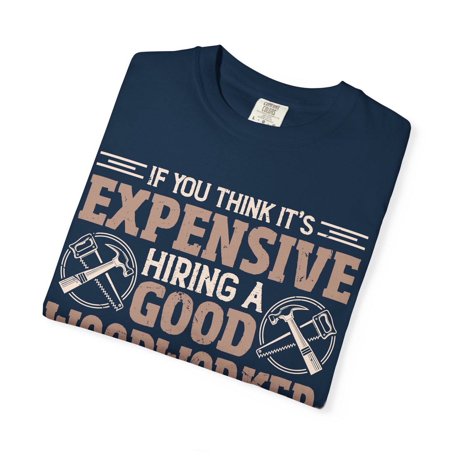 Woodworker T-Shirt — "If You Think It's Expensive Hiring a Good Woodworker, Try Hiring a Bad One"