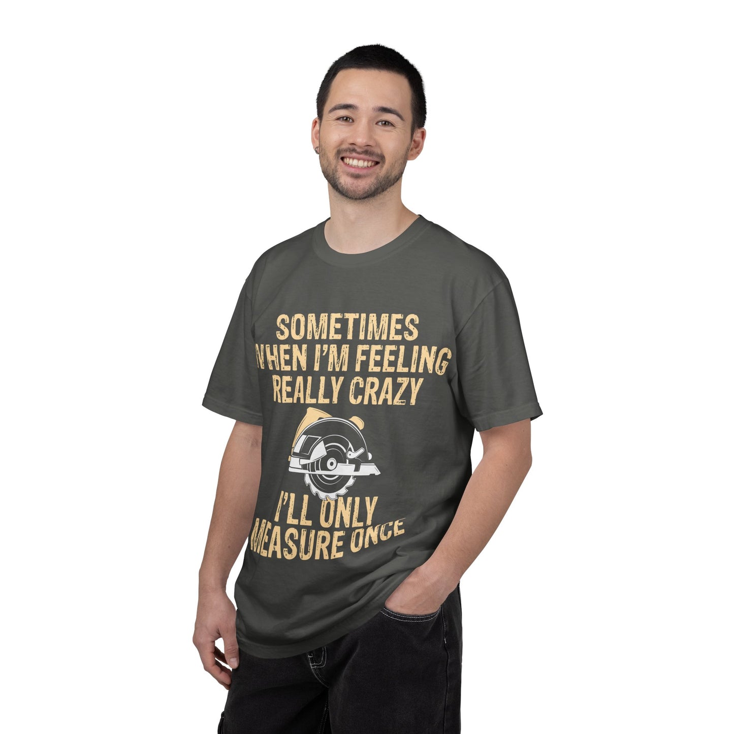 T-Shirt — "Sometimes When I'm Feeling Really Crazy I'll Only Measure Once" Carpenter/Circular Saw Tee