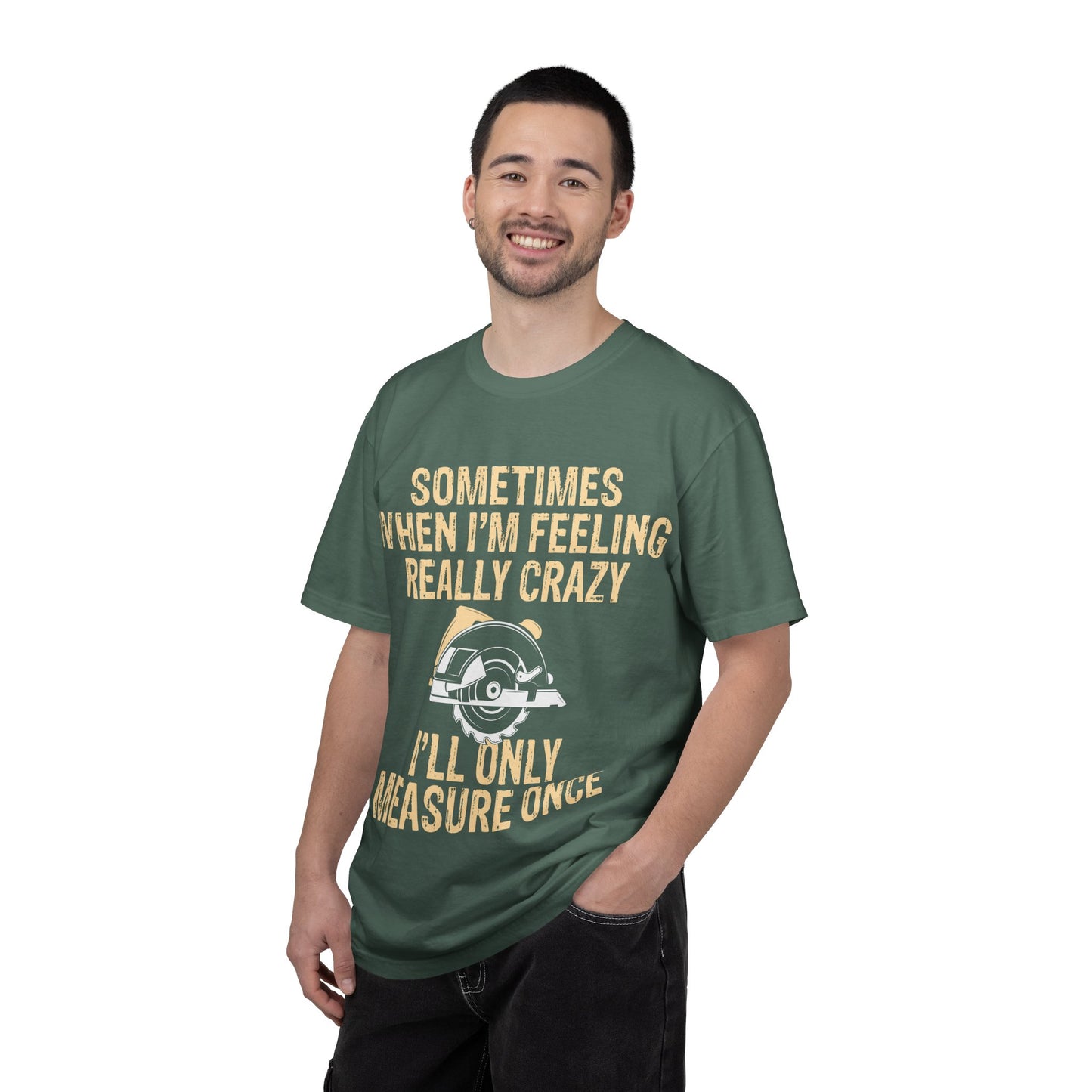 T-Shirt — "Sometimes When I'm Feeling Really Crazy I'll Only Measure Once" Carpenter/Circular Saw Tee