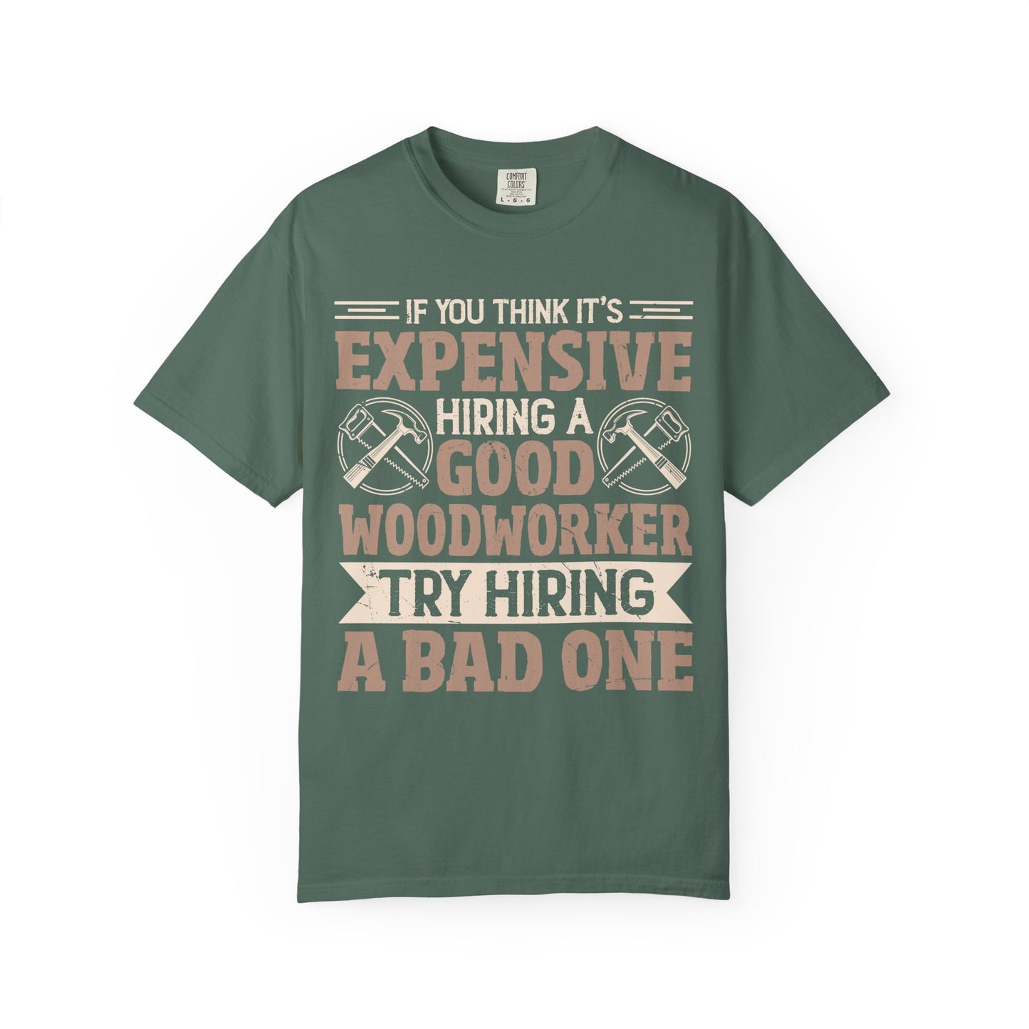 Woodworker T-Shirt — "If You Think It's Expensive Hiring a Good Woodworker, Try Hiring a Bad One"