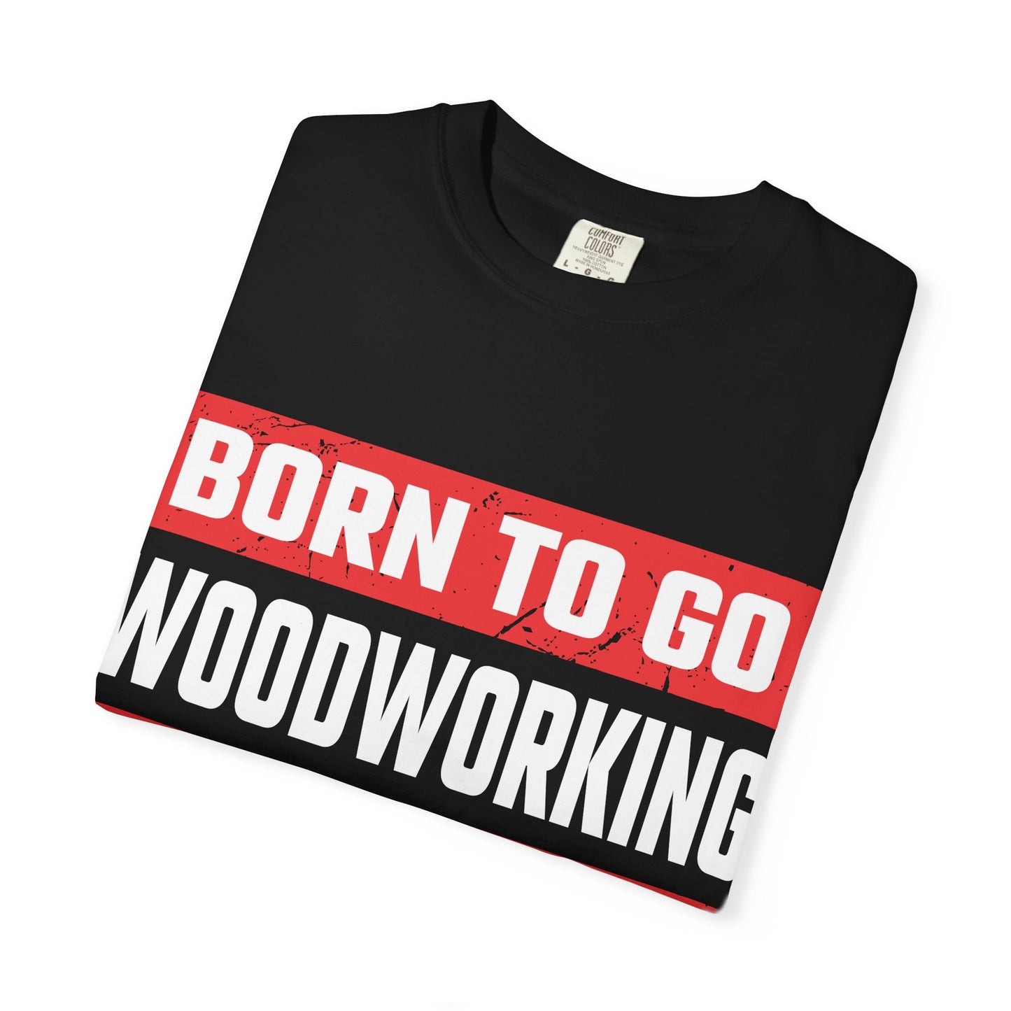 Born to Go Woodworking Forced to Work T-Shirt — Funny Woodworker Gift