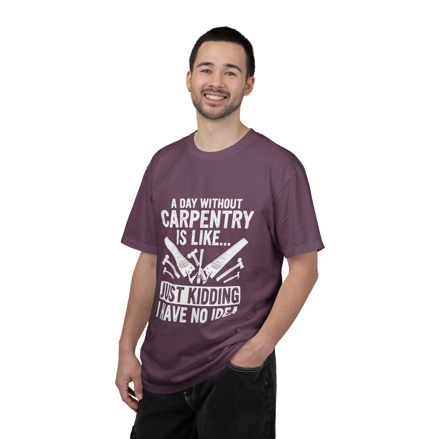Carpentry T-Shirt - "A Day Without Carpentry Is Like... Just Kidding I Have No Idea"
