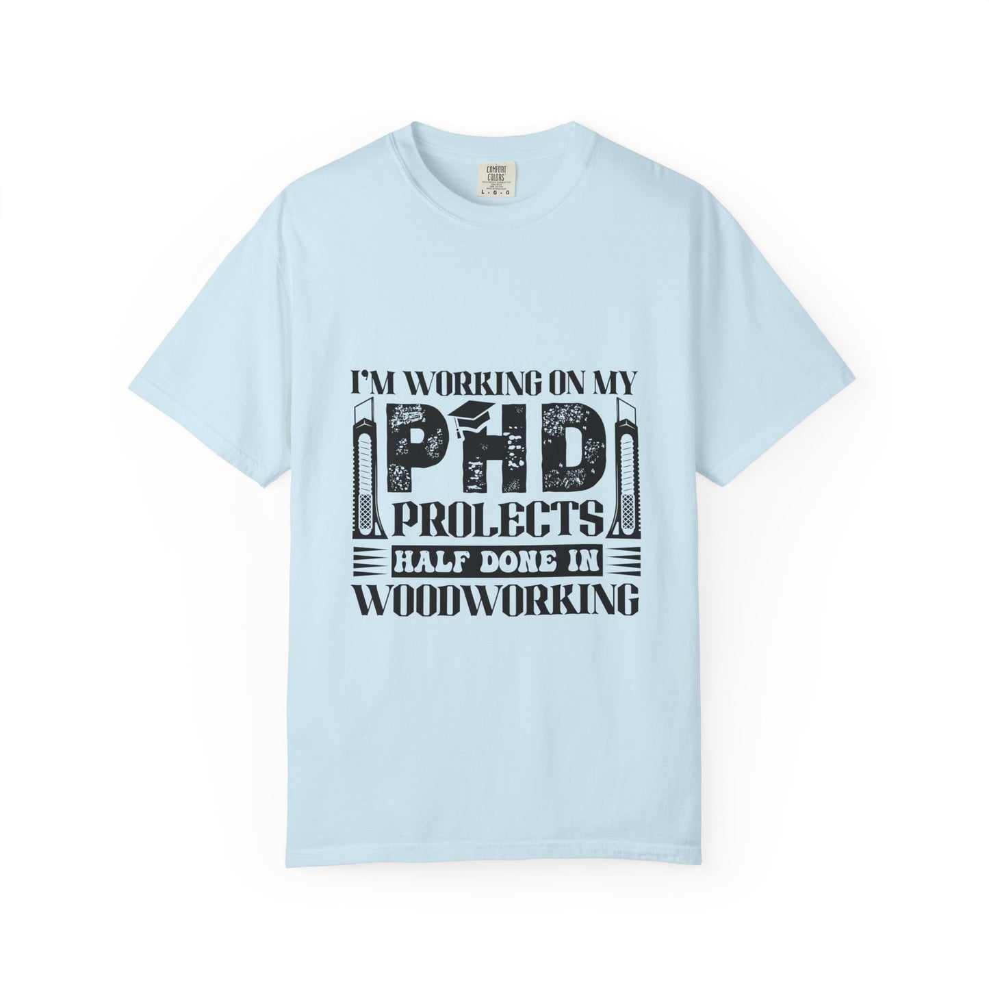 Woodworking Humor T-Shirt — “I’m Working On My PhD Projects Half Done In Woodworking” Tee