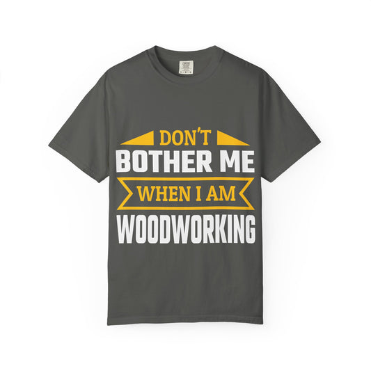 Woodworking T-Shirt — "Don't Bother Me When I Am Woodworking" Graphic Tee