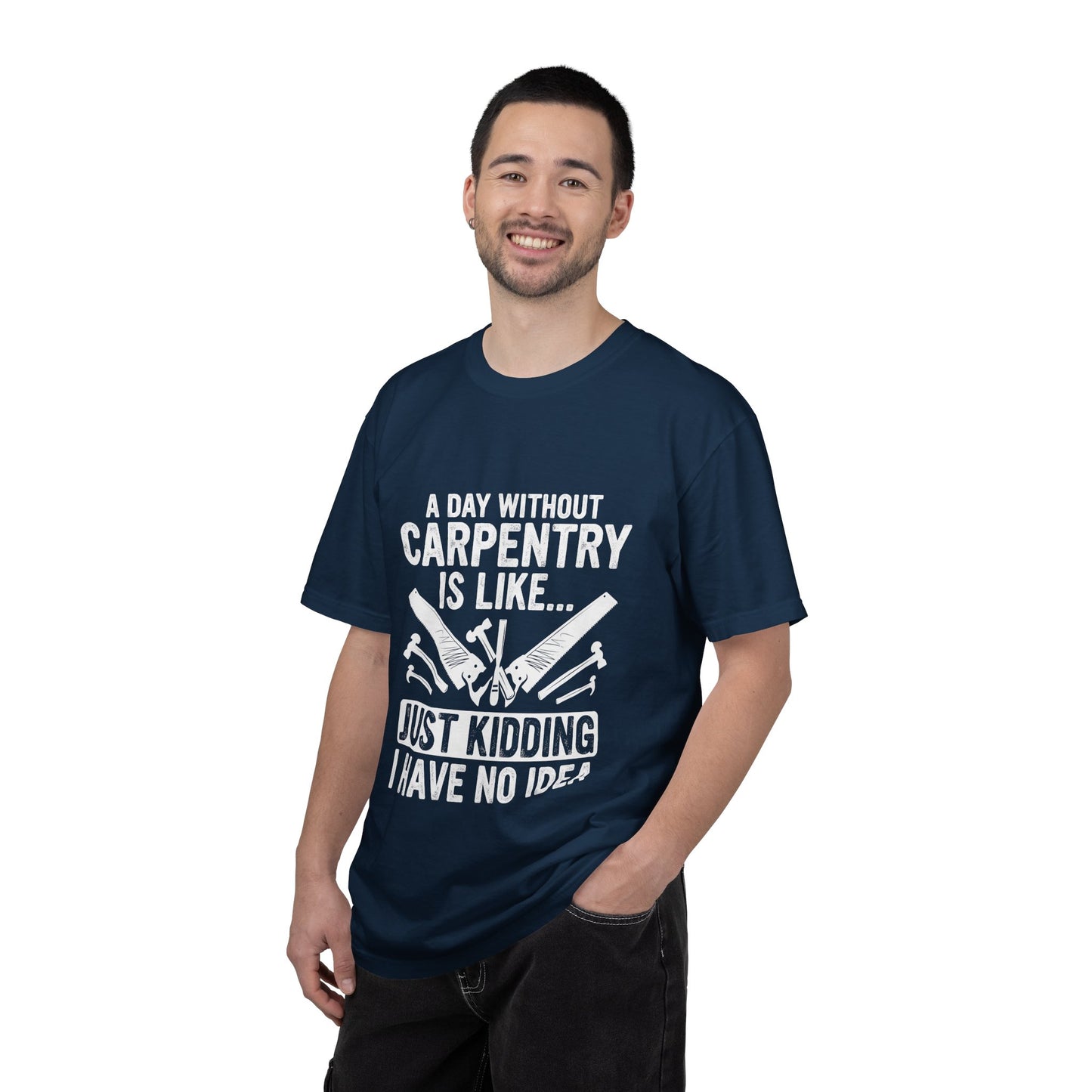 Carpentry T-Shirt - "A Day Without Carpentry Is Like... Just Kidding I Have No Idea"
