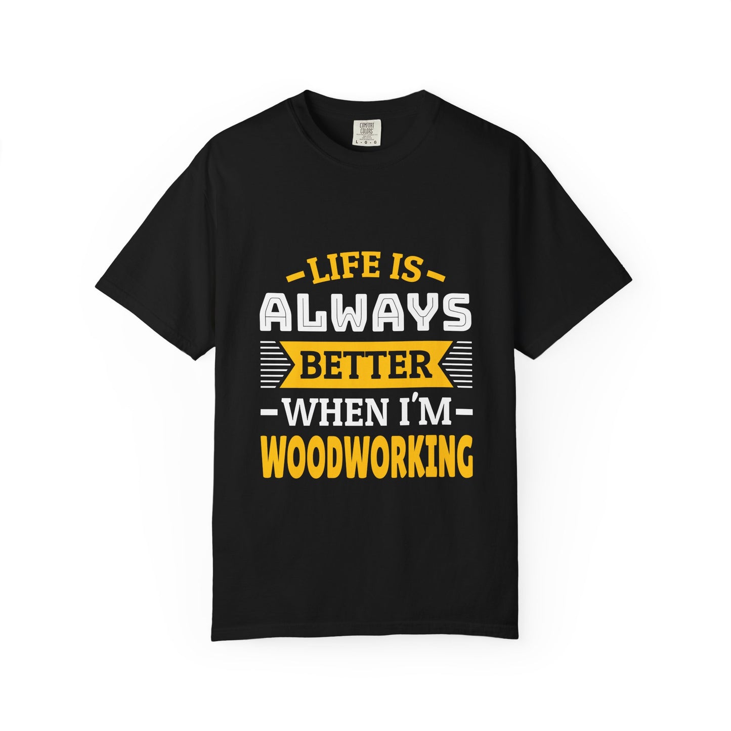 Woodworking T-Shirt — "Life Is Always Better When I’m Woodworking" Tee
