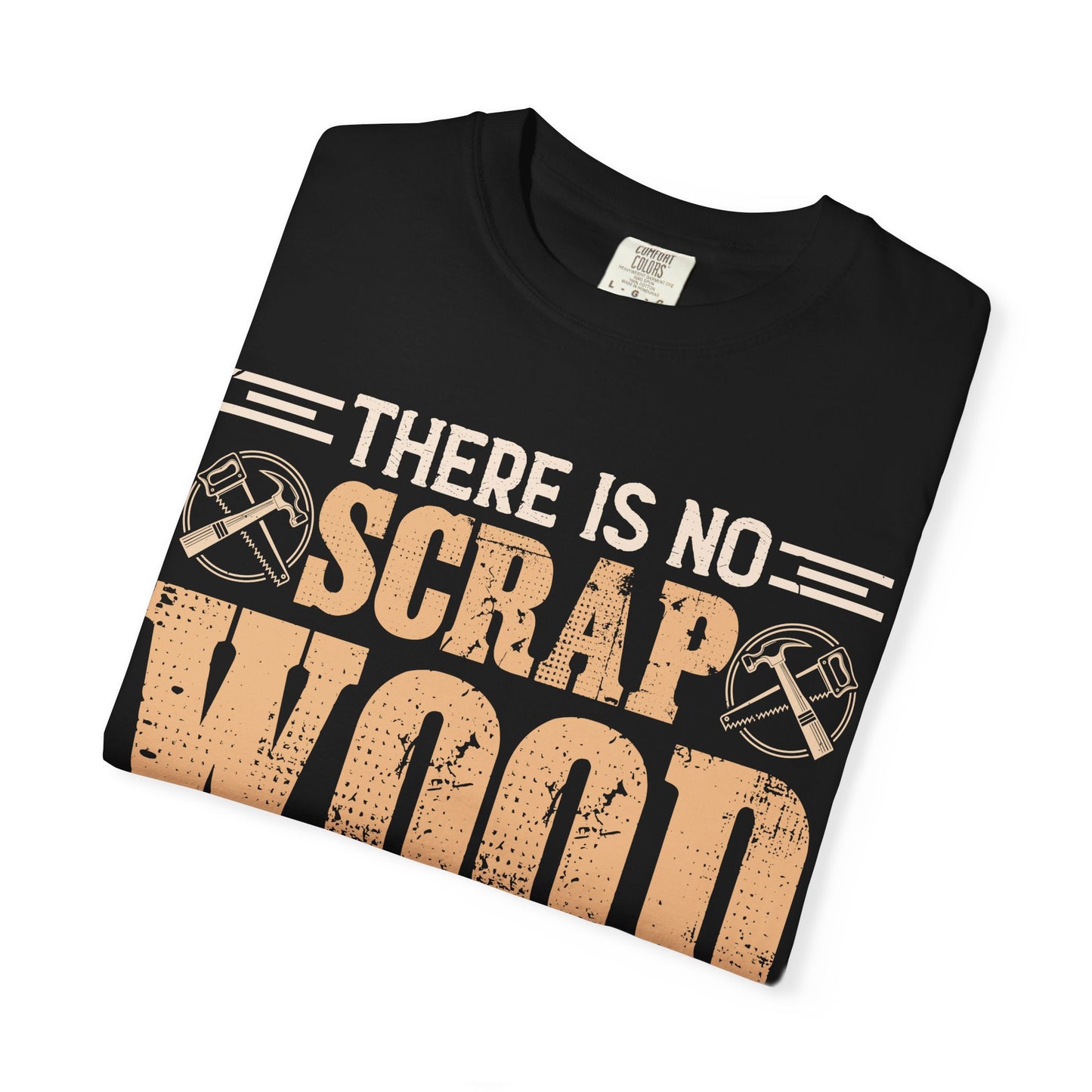 Woodworker T-Shirt — "There Is No Scrap Wood, Just Pieces Not Yet Used"