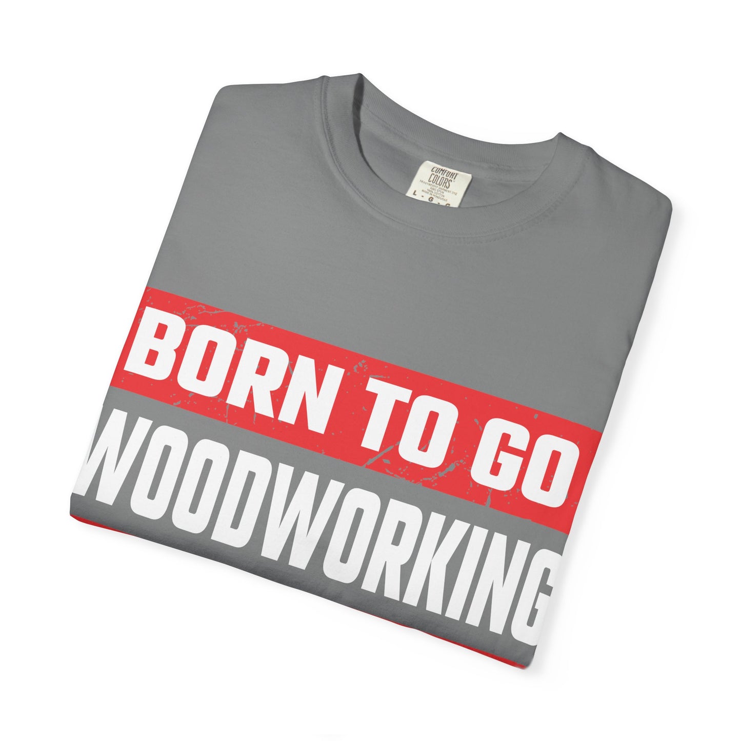 Born to Go Woodworking Forced to Work T-Shirt — Funny Woodworker Gift