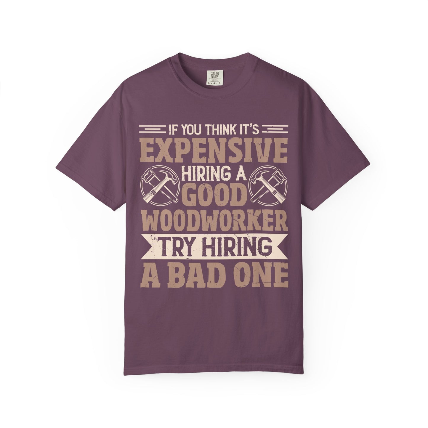 Woodworker T-Shirt — "If You Think It's Expensive Hiring a Good Woodworker, Try Hiring a Bad One"