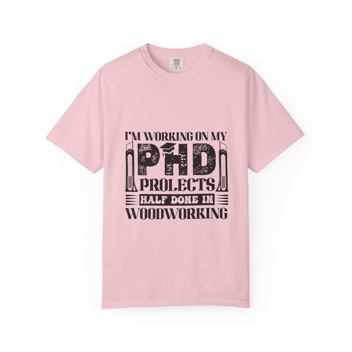 Woodworking Humor T-Shirt — “I’m Working On My PhD Projects Half Done In Woodworking” Tee