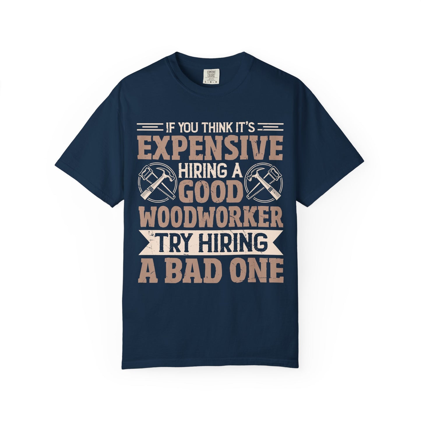 Woodworker T-Shirt — "If You Think It's Expensive Hiring a Good Woodworker, Try Hiring a Bad One"