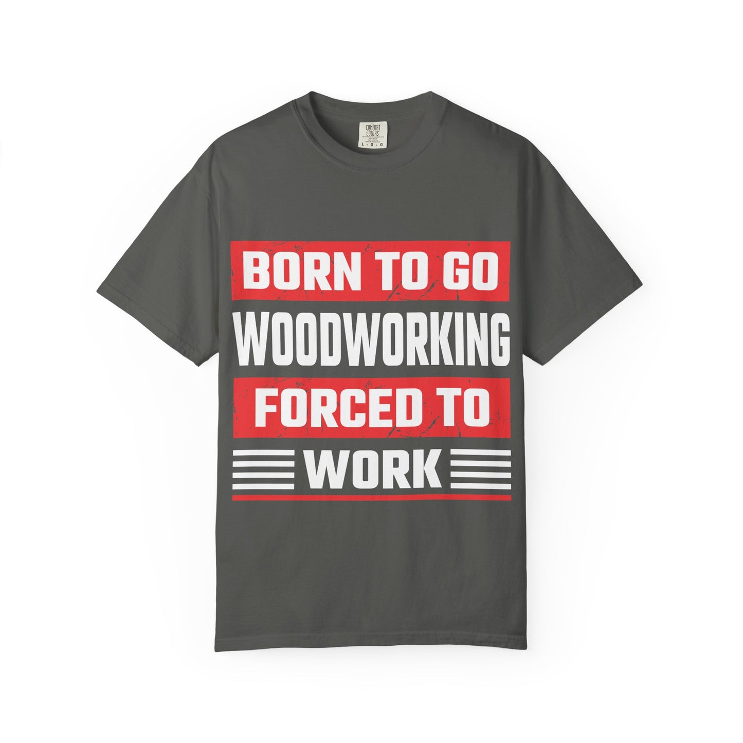 Born to Go Woodworking Forced to Work T-Shirt — Funny Woodworker Gift