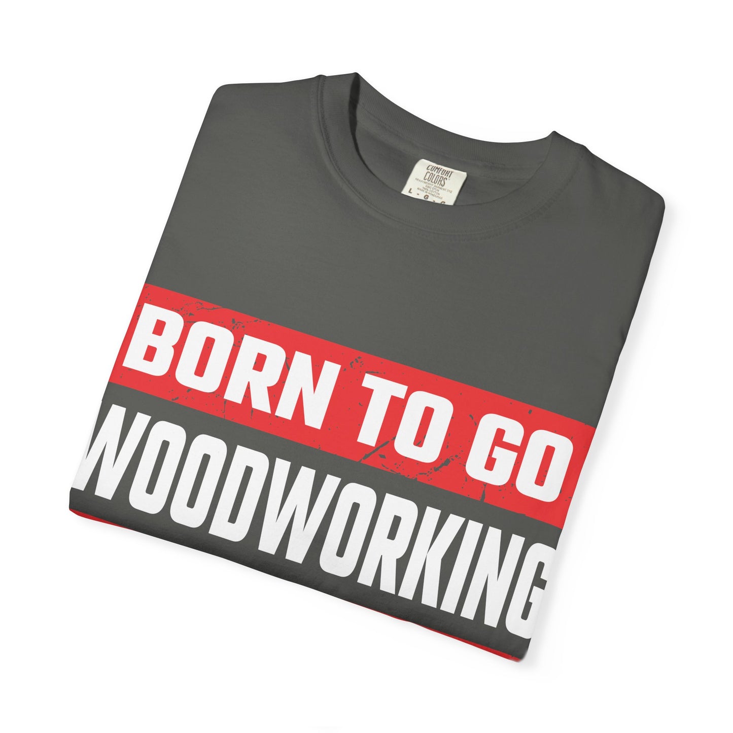 Born to Go Woodworking Forced to Work T-Shirt — Funny Woodworker Gift