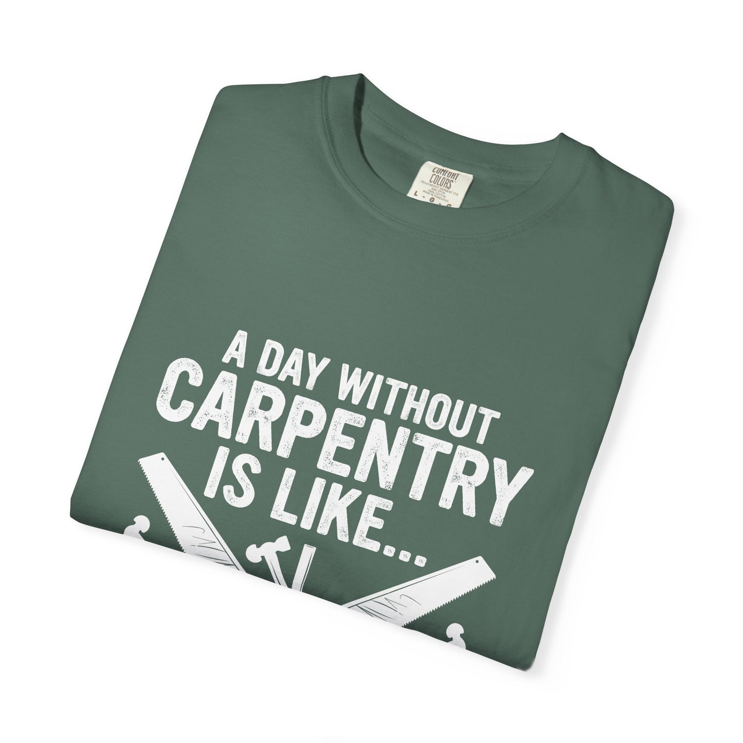 Carpentry T-Shirt - "A Day Without Carpentry Is Like... Just Kidding I Have No Idea"