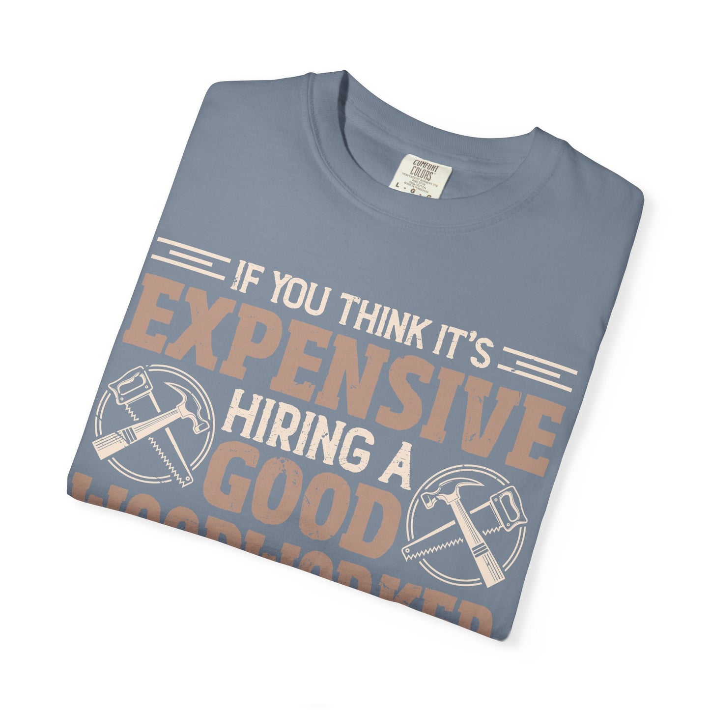 Woodworker T-Shirt — "If You Think It's Expensive Hiring a Good Woodworker, Try Hiring a Bad One"