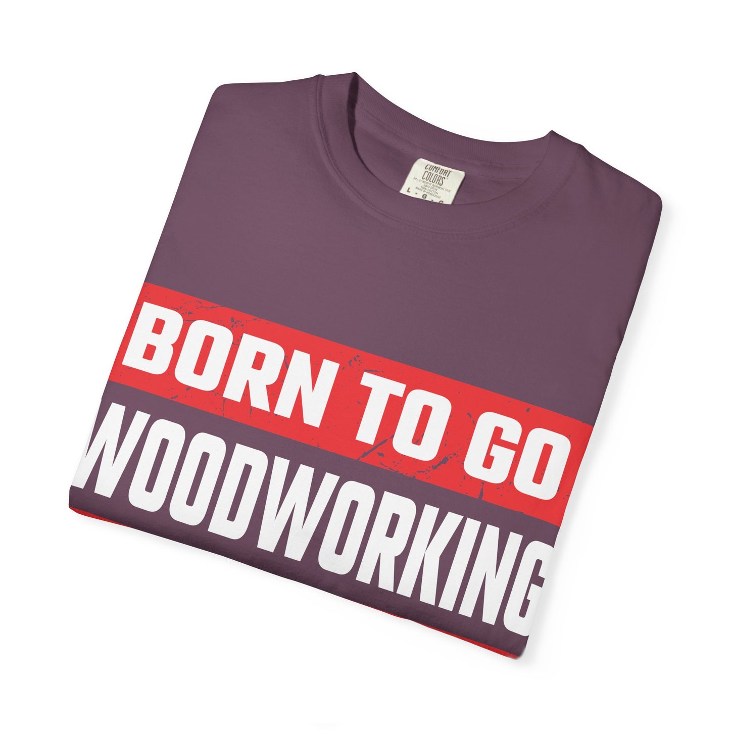 Born to Go Woodworking Forced to Work T-Shirt — Funny Woodworker Gift