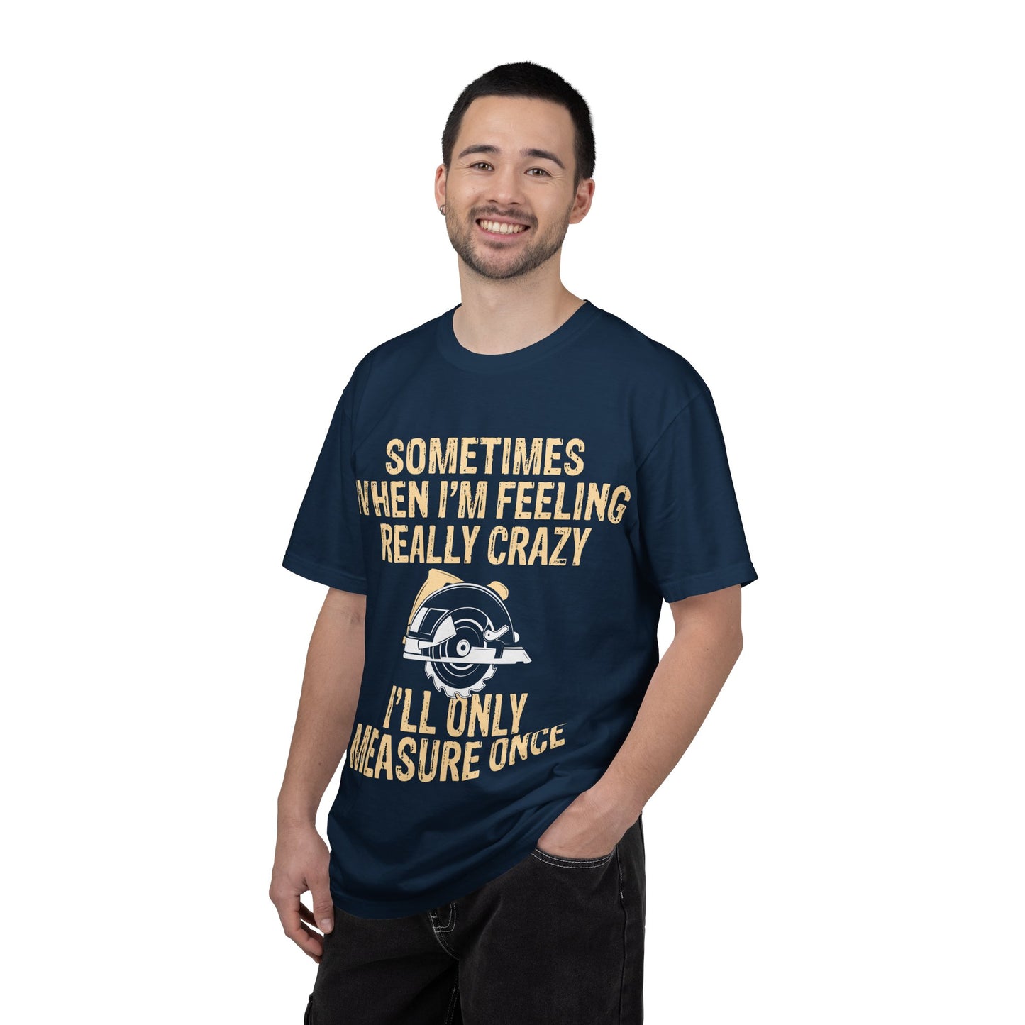 T-Shirt — "Sometimes When I'm Feeling Really Crazy I'll Only Measure Once" Carpenter/Circular Saw Tee