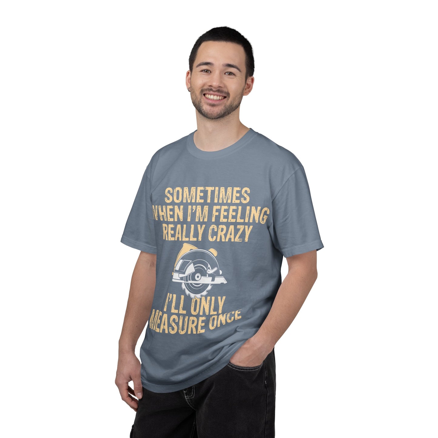 T-Shirt — "Sometimes When I'm Feeling Really Crazy I'll Only Measure Once" Carpenter/Circular Saw Tee