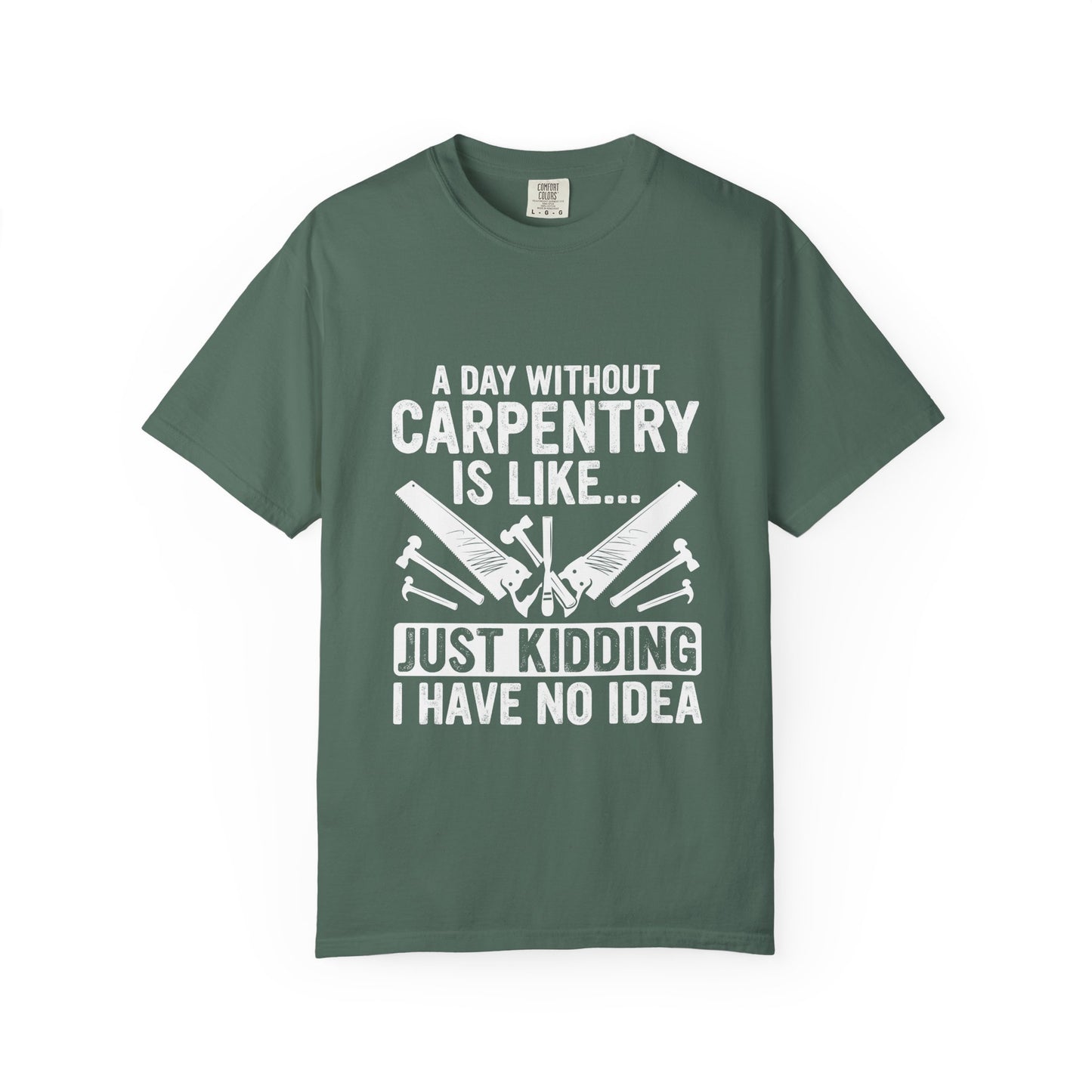 Carpentry T-Shirt - "A Day Without Carpentry Is Like... Just Kidding I Have No Idea"