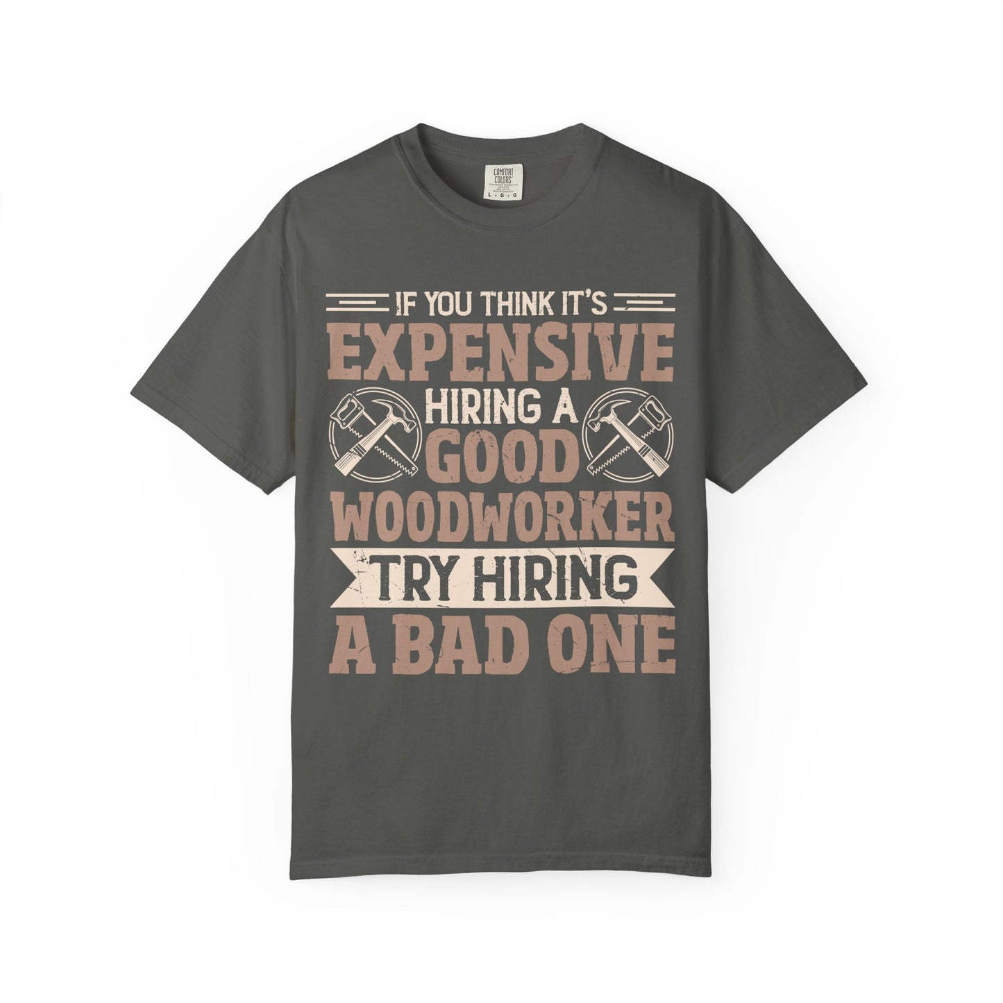 Woodworker T-Shirt — "If You Think It's Expensive Hiring a Good Woodworker, Try Hiring a Bad One"
