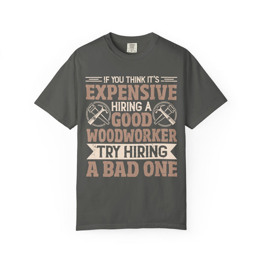 Woodworker T-Shirt — "If You Think It's Expensive Hiring a Good Woodworker, Try Hiring a Bad One"