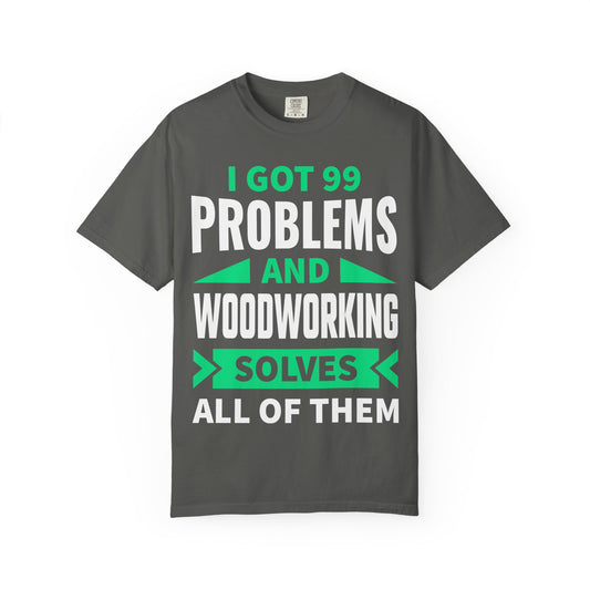 Woodworking T-Shirt — “I Got 99 Problems and Woodworking Solves All of Them” Graphic Tee