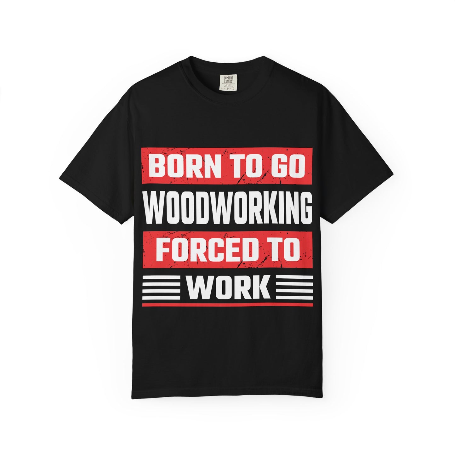 Born to Go Woodworking Forced to Work T-Shirt — Funny Woodworker Gift