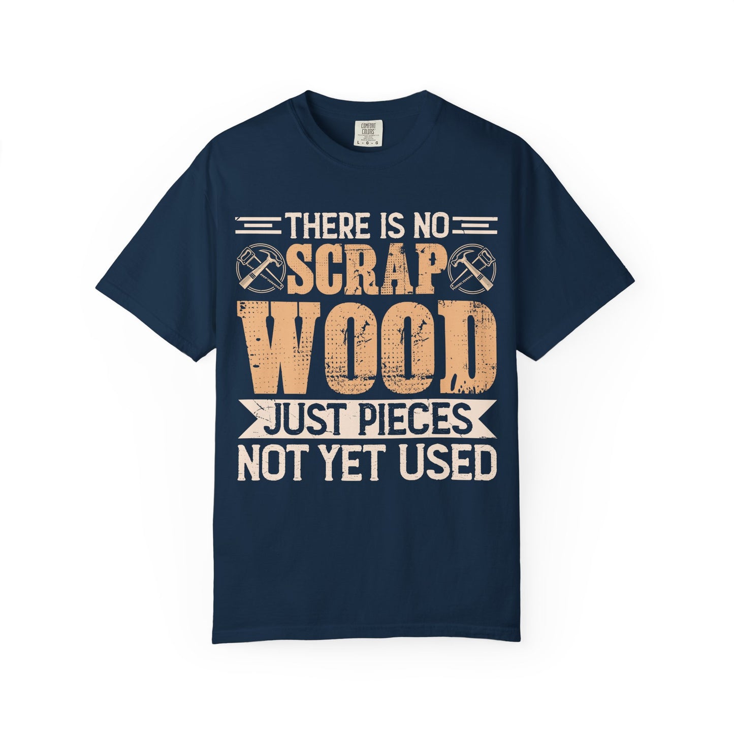 Woodworker T-Shirt — "There Is No Scrap Wood, Just Pieces Not Yet Used"